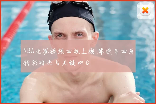 NBA比赛视频回放上线 球迷可回看精彩对决与关键回合