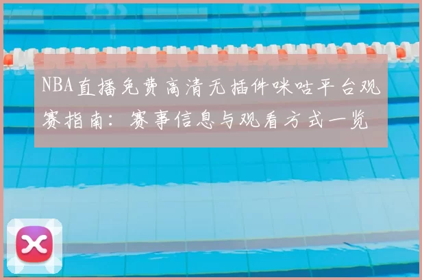 NBA直播免费高清无插件咪咕平台观赛指南：赛事信息与观看方式一览