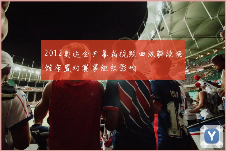 2012奥运会开幕式视频回放解读场馆布置对赛事组织影响