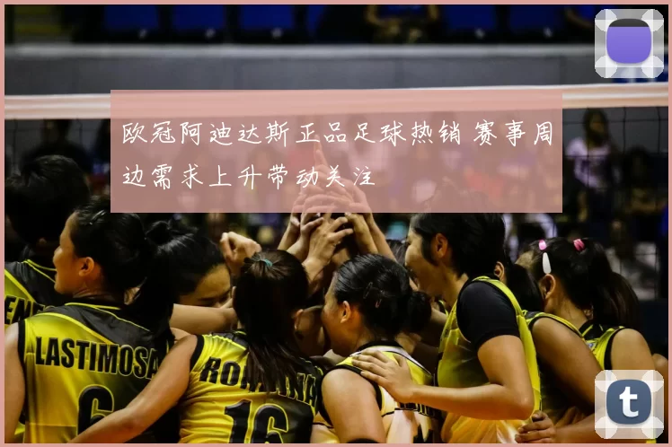欧冠阿迪达斯正品足球热销 赛事周边需求上升带动关注