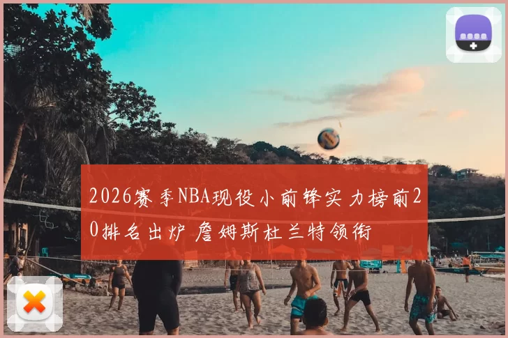 2026赛季NBA现役小前锋实力榜前20排名出炉 詹姆斯杜兰特领衔