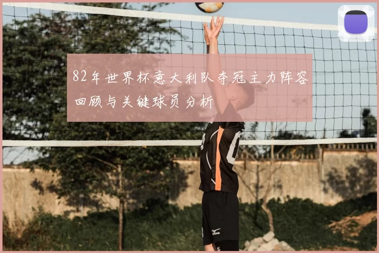 82年世界杯意大利队夺冠主力阵容回顾与关键球员分析