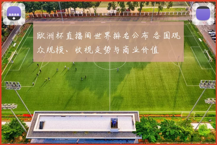 欧洲杯直播间世界排名公布 各国观众规模、收视走势与商业价值