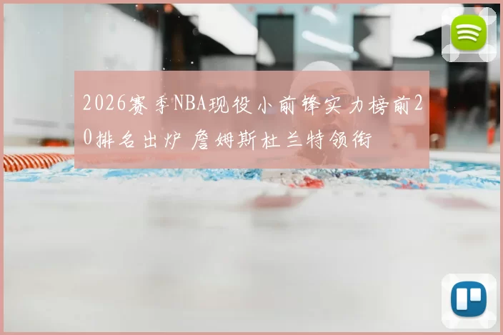 2026赛季NBA现役小前锋实力榜前20排名出炉 詹姆斯杜兰特领衔