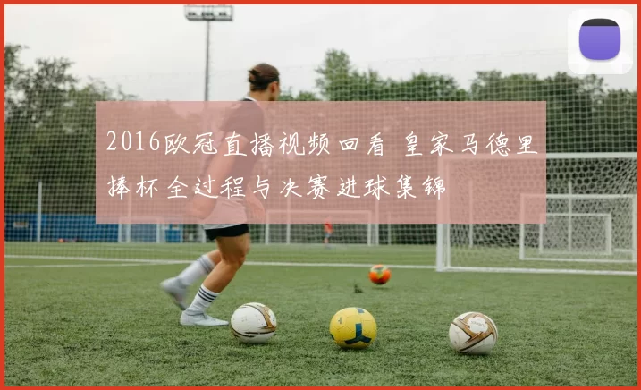 2016欧冠直播视频回看 皇家马德里捧杯全过程与决赛进球集锦