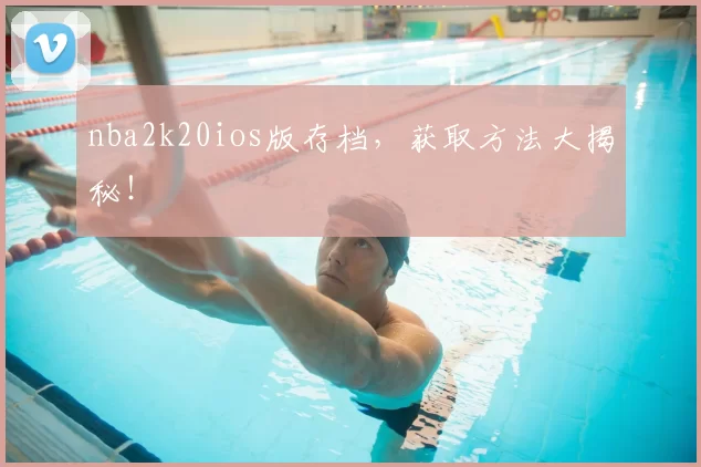 nba2k20ios版存档，获取方法大揭秘！