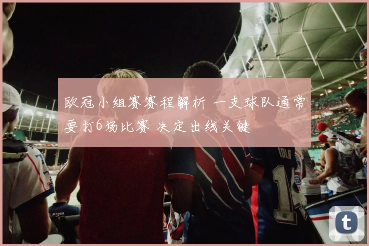 欧冠小组赛赛程解析 一支球队通常要打6场比赛 决定出线关键
