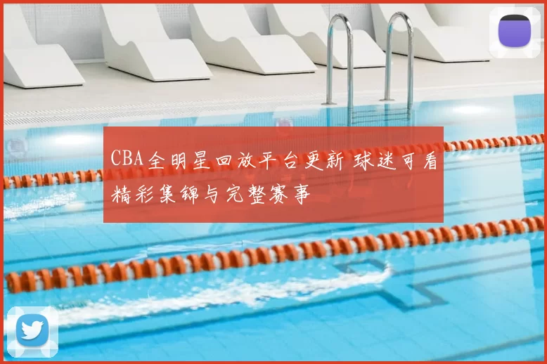 CBA全明星回放平台更新 球迷可看精彩集锦与完整赛事