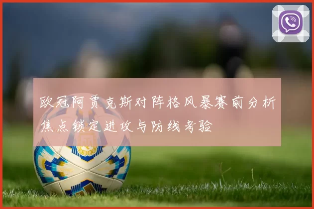 欧冠阿贾克斯对阵格风暴赛前分析焦点锁定进攻与防线考验