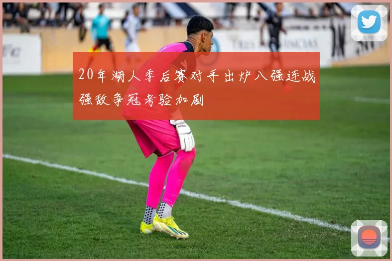 20年湖人季后赛对手出炉八强连战强敌争冠考验加剧