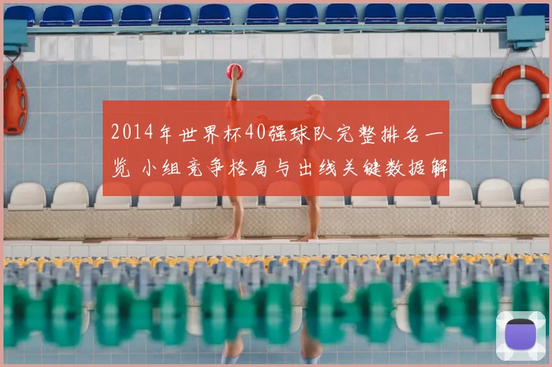 2014年世界杯40强球队完整排名一览 小组竞争格局与出线关键数据解析
