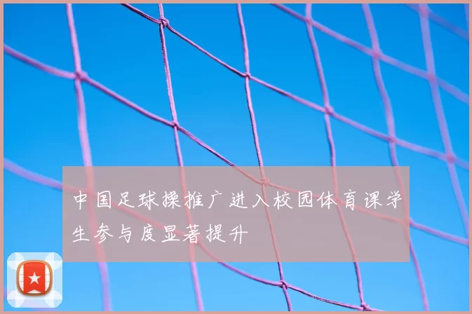 中国足球操推广进入校园体育课学生参与度显著提升