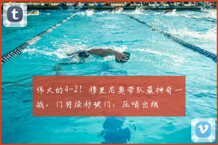 伟大的4-2!穆里尼奥带队最神奇一战,门将读秒破门,压哨出线