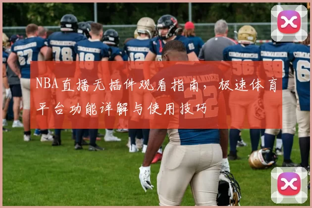 NBA直播无插件观看指南，极速体育平台功能详解与使用技巧