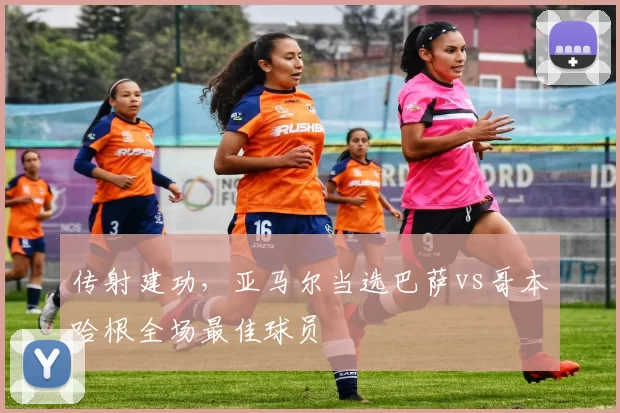 传射建功，亚马尔当选巴萨vs哥本哈根全场最佳球员