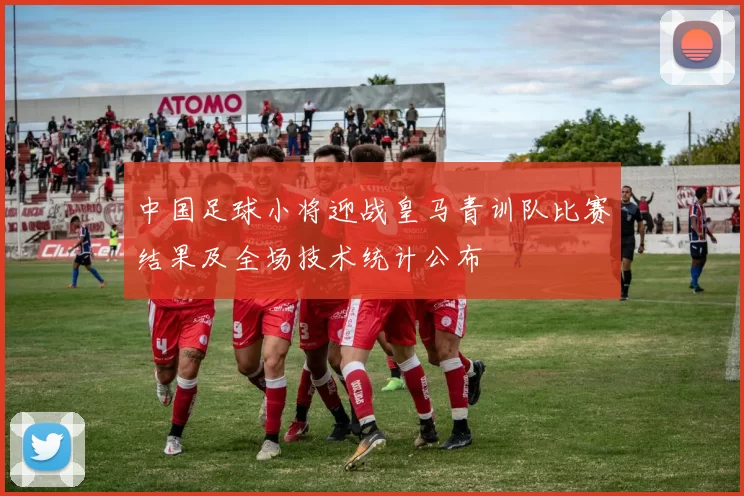 中国足球小将迎战皇马青训队比赛结果及全场技术统计公布