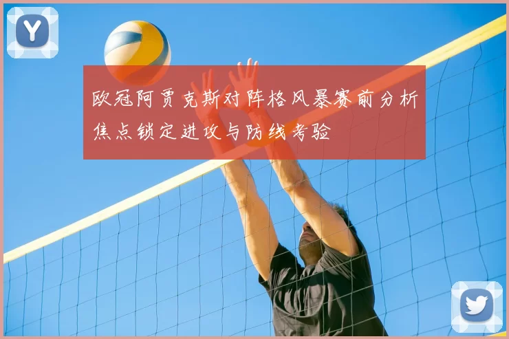 欧冠阿贾克斯对阵格风暴赛前分析焦点锁定进攻与防线考验