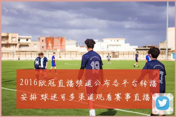 2016欧冠直播频道公布各平台转播安排 球迷可多渠道观看赛事直播