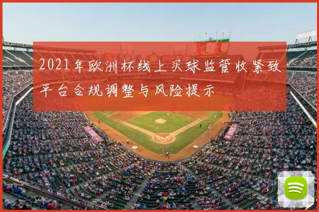 2021年欧洲杯线上买球监管收紧致平台合规调整与风险提示