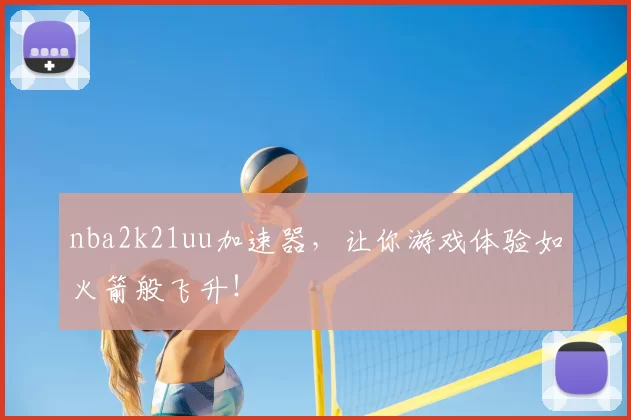nba2k21uu加速器,让你游戏体验如火箭般飞升!