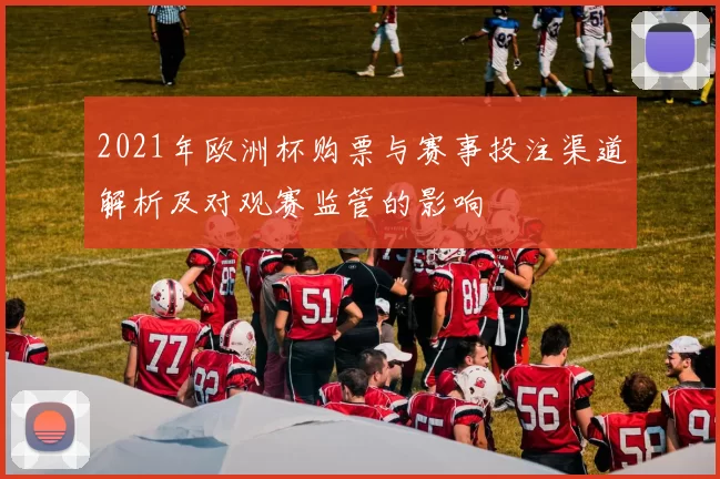 2021年欧洲杯购票与赛事投注渠道解析及对观赛监管的影响