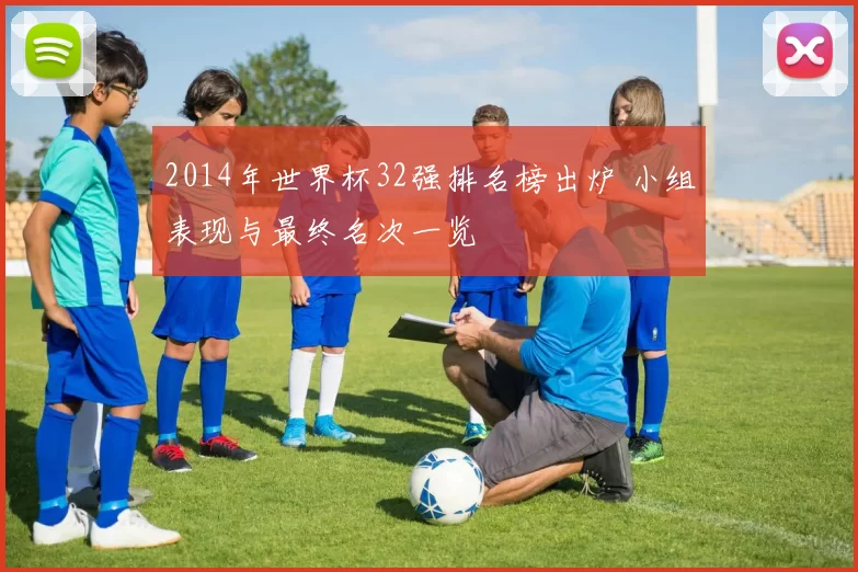 2014年世界杯32强排名榜出炉 小组表现与最终名次一览