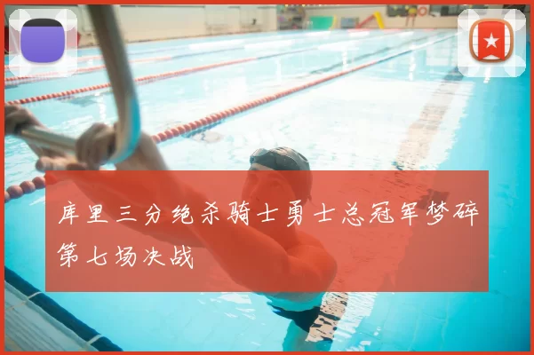 库里三分绝杀骑士勇士总冠军梦碎第七场决战