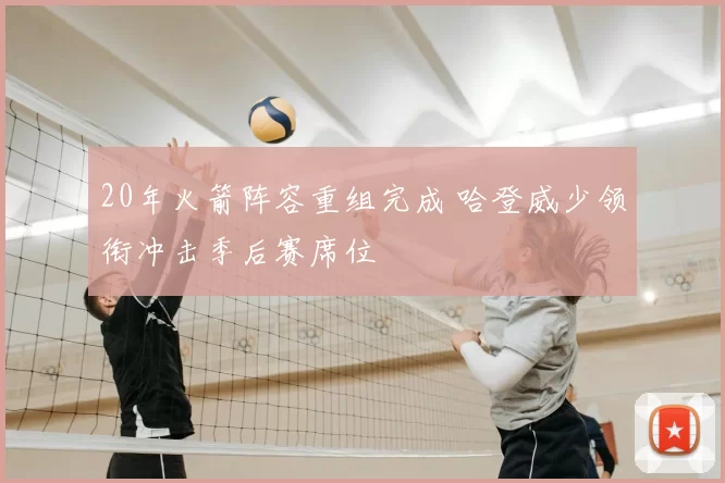 20年火箭阵容重组完成 哈登威少领衔冲击季后赛席位