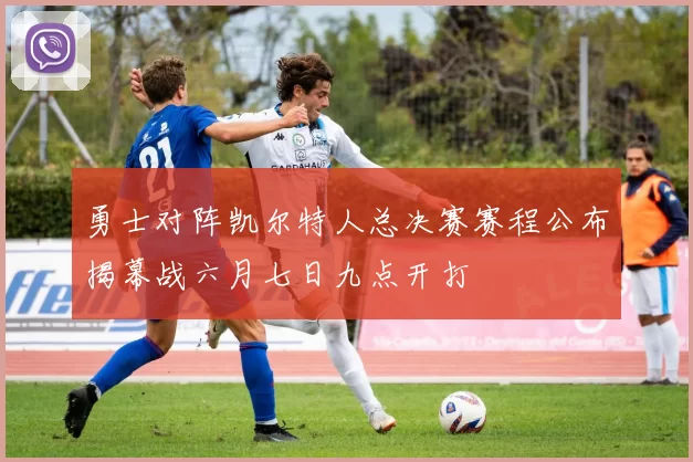 勇士对阵凯尔特人总决赛赛程公布揭幕战六月七日九点开打