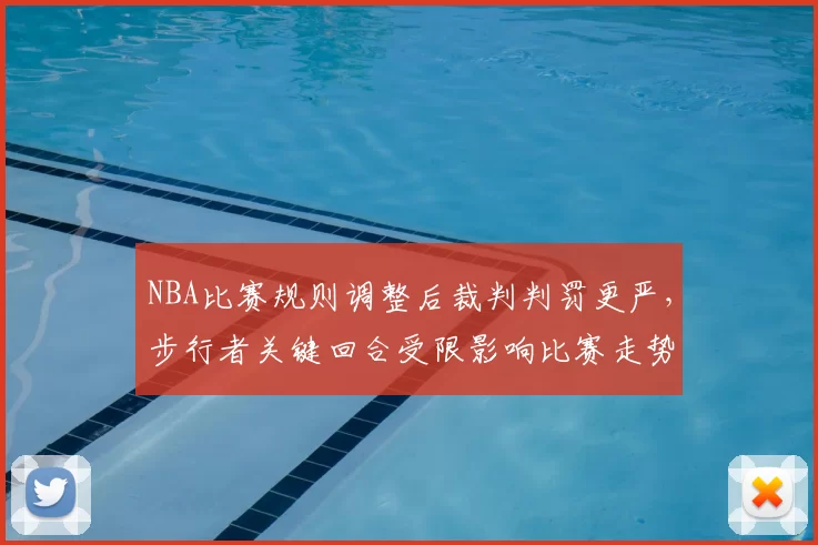 NBA比赛规则调整后裁判判罚更严，步行者关键回合受限影响比赛走势
