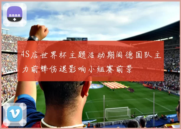 4S店世界杯主题活动期间德国队主力前锋伤退影响小组赛前景