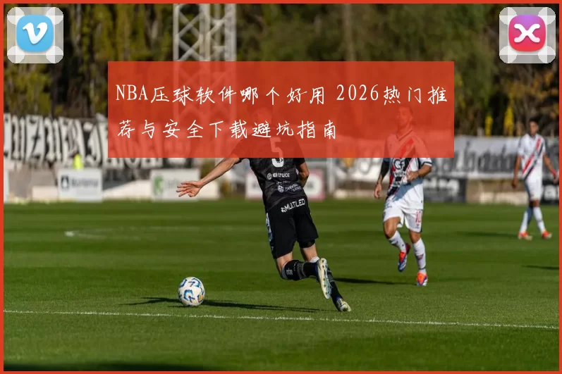 NBA压球软件哪个好用 2026热门推荐与安全下载避坑指南