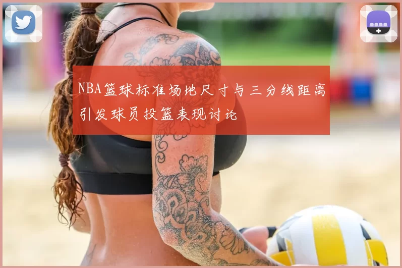NBA篮球标准场地尺寸与三分线距离引发球员投篮表现讨论
