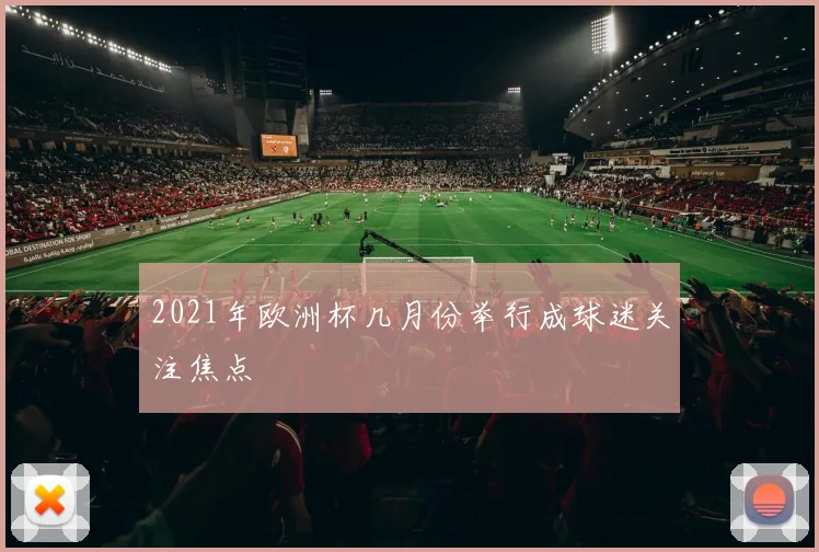 2021年欧洲杯几月份举行成球迷关注焦点