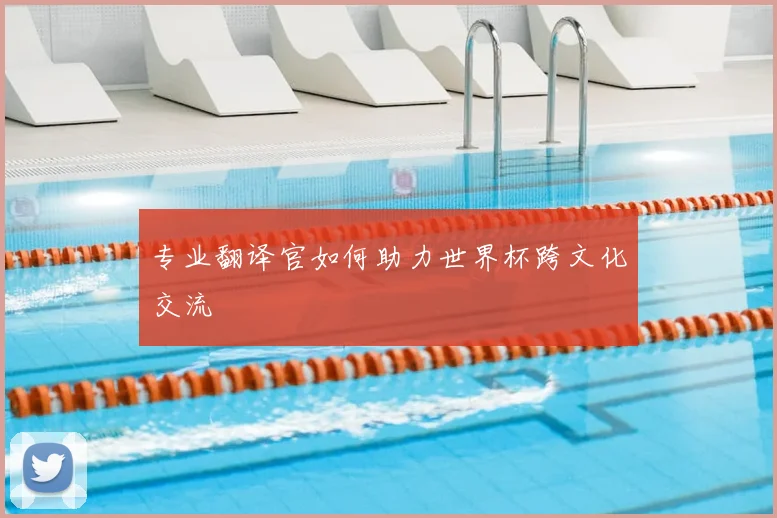 专业翻译官如何助力世界杯跨文化交流