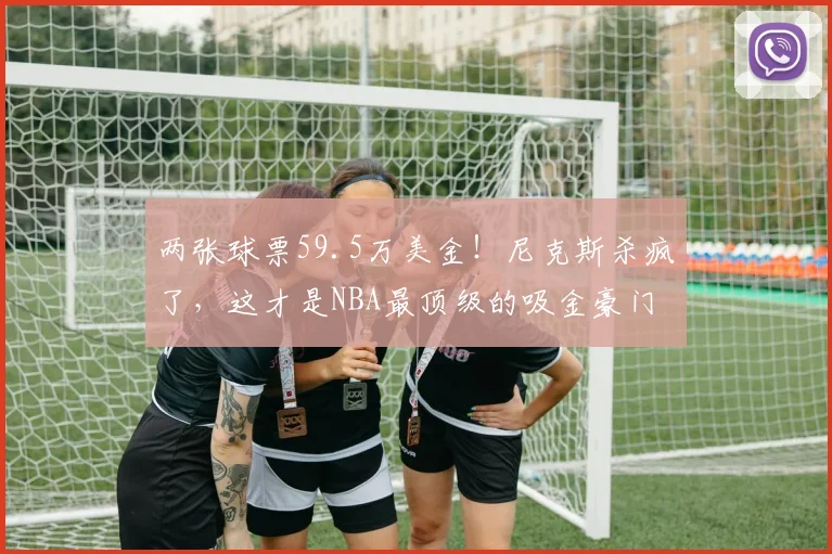 两张球票59.5万美金！尼克斯杀疯了，这才是NBA最顶级的吸金豪门