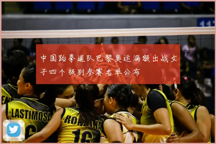 中国跆拳道队巴黎奥运满额出战女子四个级别参赛名单公布