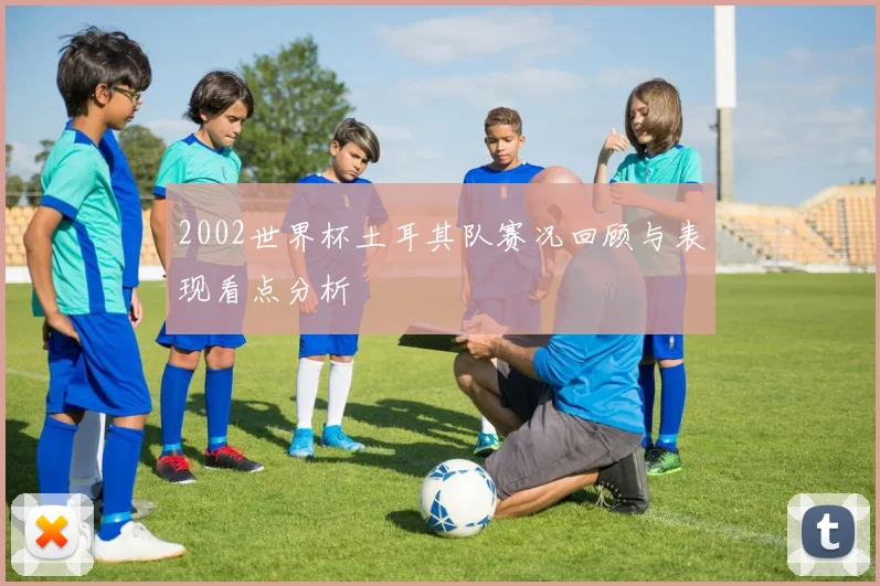 2002世界杯土耳其队赛况回顾与表现看点分析