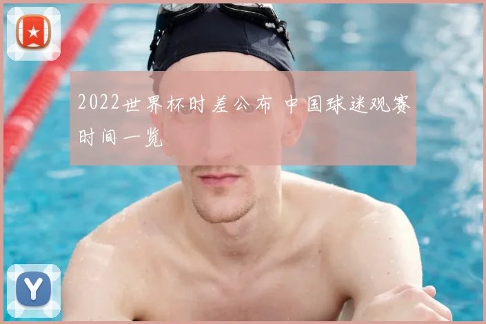 2022世界杯时差公布 中国球迷观赛时间一览