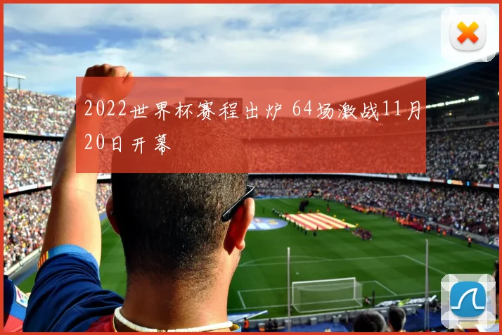 2022世界杯赛程出炉 64场激战11月20日开幕