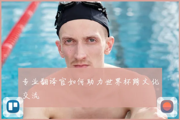 专业翻译官如何助力世界杯跨文化交流
