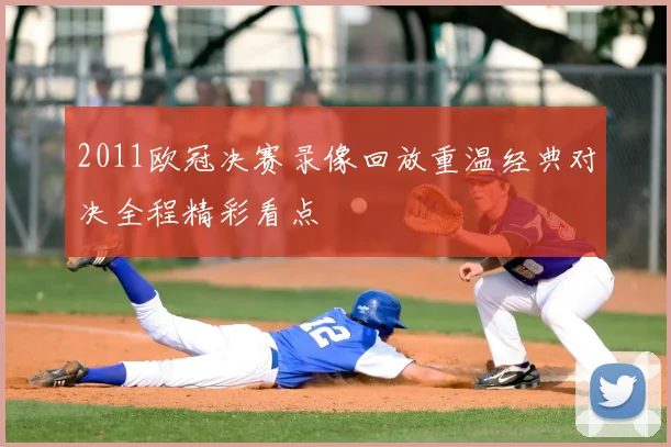 2011欧冠决赛录像回放重温经典对决全程精彩看点